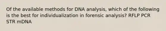 Of the available methods for DNA analysis, which of the following is the best for individualization in forensic analysis? RFLP PCR STR mDNA