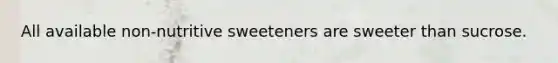 All available non-nutritive sweeteners are sweeter than sucrose.
