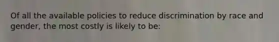 Of all the available policies to reduce discrimination by race and gender, the most costly is likely to be: