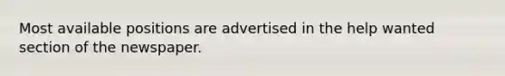 Most available positions are advertised in the help wanted section of the newspaper.