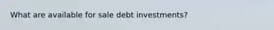 What are available for sale debt investments?