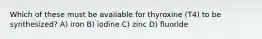 Which of these must be available for thyroxine (T4) to be synthesized? A) iron B) iodine C) zinc D) fluoride