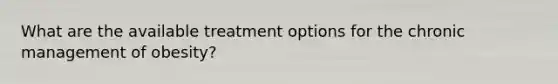 What are the available treatment options for the chronic management of obesity?