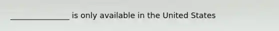 _______________ is only available in the United States