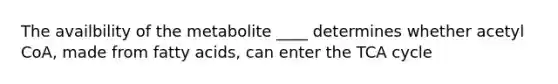 The availbility of the metabolite ____ determines whether acetyl CoA, made from fatty acids, can enter the TCA cycle