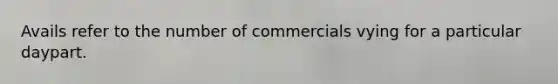 Avails refer to the number of commercials vying for a particular daypart.