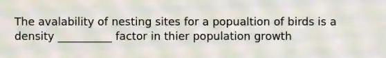 The avalability of nesting sites for a popualtion of birds is a density __________ factor in thier population growth