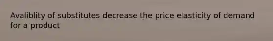 Avaliblity of substitutes decrease the price elasticity of demand for a product