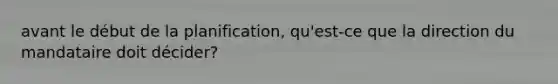 avant le début de la planification, qu'est-ce que la direction du mandataire doit décider?