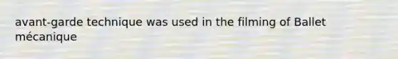 avant-garde technique was used in the filming of Ballet mécanique