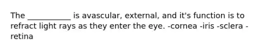 The ___________ is avascular, external, and it's function is to refract light rays as they enter the eye. -cornea -iris -sclera -retina