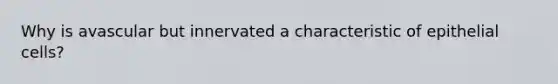 Why is avascular but innervated a characteristic of epithelial cells?