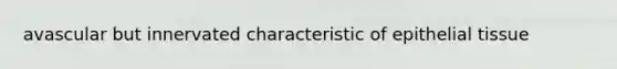 avascular but innervated characteristic of <a href='https://www.questionai.com/knowledge/k7dms5lrVY-epithelial-tissue' class='anchor-knowledge'>epithelial tissue</a>