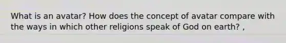 What is an avatar? How does the concept of avatar compare with the ways in which other religions speak of God on earth? ,