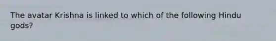 The avatar Krishna is linked to which of the following Hindu gods?