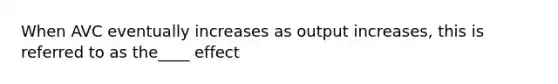 When AVC eventually increases as output increases, this is referred to as the____ effect