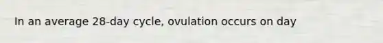 In an average 28-day cycle, ovulation occurs on day