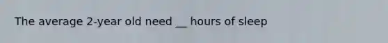 The average 2-year old need __ hours of sleep