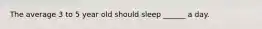 The average 3 to 5 year old should sleep ______ a day.