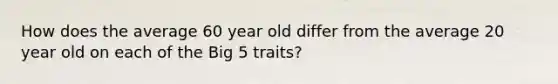 How does the average 60 year old differ from the average 20 year old on each of the Big 5 traits?