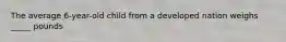 The average 6-year-old child from a developed nation weighs _____ pounds