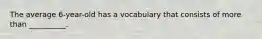 The average 6-year-old has a vocabulary that consists of more than __________.