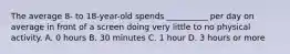 The average 8- to 18-year-old spends __________ per day on average in front of a screen doing very little to no physical activity. A. 0 hours B. 30 minutes C. 1 hour D. 3 hours or more