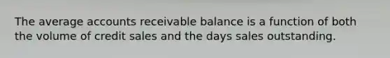 The average accounts receivable balance is a function of both the volume of credit sales and the days sales outstanding.