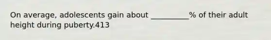 On average, adolescents gain about __________% of their adult height during puberty.413