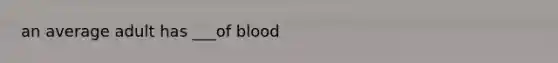 an average adult has ___of blood