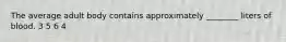 The average adult body contains approximately ________ liters of blood. 3 5 6 4