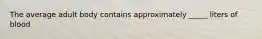 The average adult body contains approximately _____ liters of blood