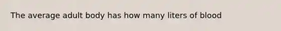 The average adult body has how many liters of blood