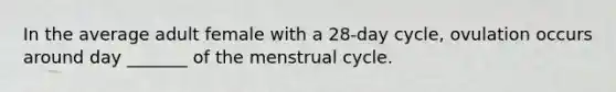 In the average adult female with a 28-day cycle, ovulation occurs around day _______ of the menstrual cycle.