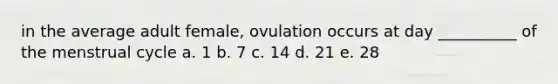 in the average adult female, ovulation occurs at day __________ of the menstrual cycle a. 1 b. 7 c. 14 d. 21 e. 28