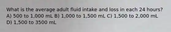 What is the average adult fluid intake and loss in each 24 hours? A) 500 to 1,000 mL B) 1,000 to 1,500 mL C) 1,500 to 2,000 mL D) 1,500 to 3500 mL