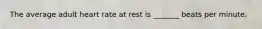 The average adult heart rate at rest is _______ beats per minute.
