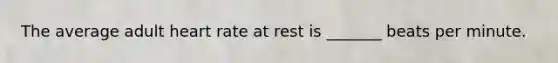 The average adult heart rate at rest is _______ beats per minute.
