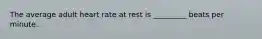 The average adult heart rate at rest is _________ beats per minute.