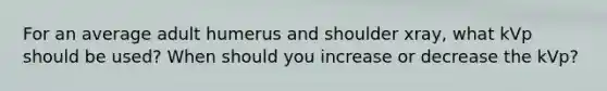 For an average adult humerus and shoulder xray, what kVp should be used? When should you increase or decrease the kVp?