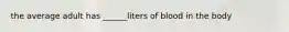 the average adult has ______liters of blood in the body