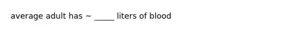 average adult has ~ _____ liters of blood