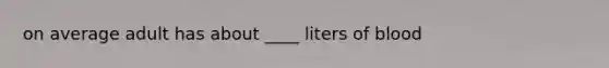 on average adult has about ____ liters of blood