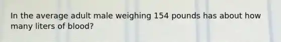 In the average adult male weighing 154 pounds has about how many liters of blood?