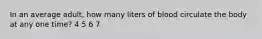 In an average adult, how many liters of blood circulate the body at any one time? 4 5 6 7