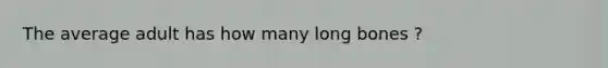 The average adult has how many long bones ?