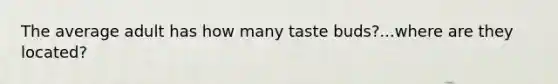 The average adult has how many taste buds?...where are they located?