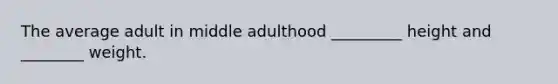 The average adult in middle adulthood _________ height and ________ weight.