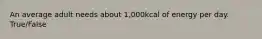 An average adult needs about 1,000kcal of energy per day. True/False