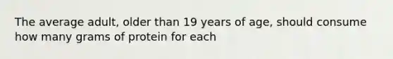 The average adult, older than 19 years of age, should consume how many grams of protein for each